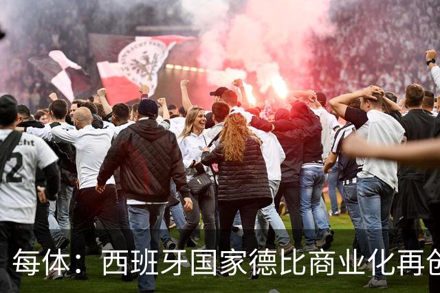 每体：西班牙国家德比商业化再创新高